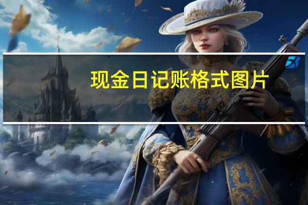 现金日记账格式图片（现金日记账格式）