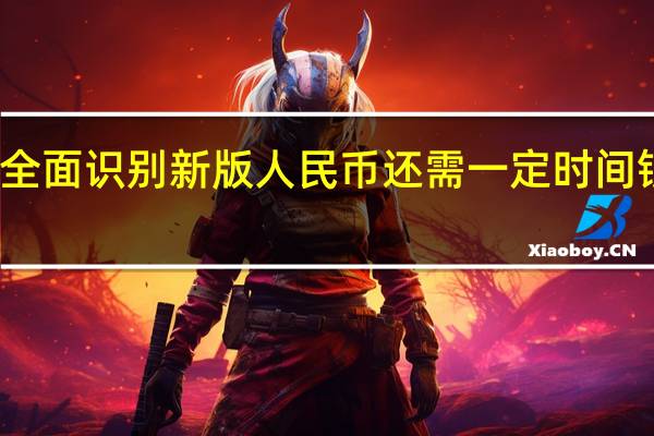 现金机具全面识别新版人民币还需一定时间 银行已升级完毕