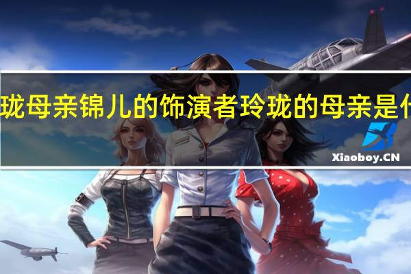 玲珑母亲锦儿的饰演者 玲珑的母亲是什么身份