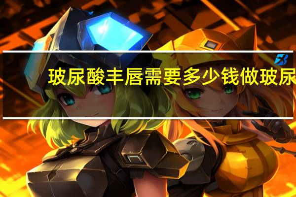 玻尿酸丰唇需要多少钱 做玻尿酸丰唇多少钱