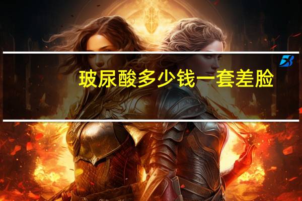 玻尿酸多少钱一套差脸，赏容玻尿酸擦脸真的有效果吗