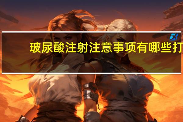 玻尿酸注射注意事项有哪些 打完玻尿酸注意什么