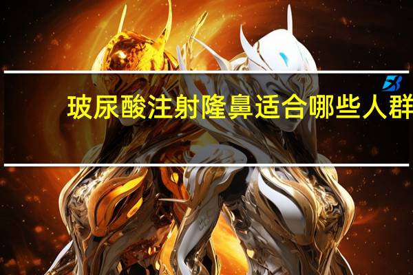 玻尿酸注射隆鼻适合哪些人群，注射隆鼻有哪几种