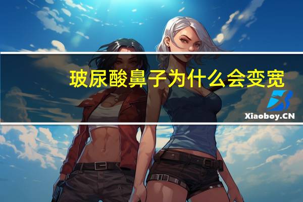 玻尿酸鼻子为什么会变宽，玻尿酸让鼻子变宽了怎么办