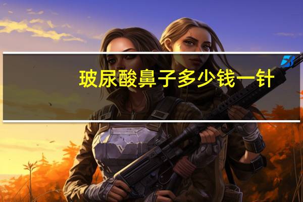 玻尿酸鼻子多少钱一针，玻尿酸隆鼻多少钱一针