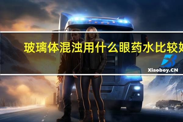 玻璃体混浊用什么眼药水比较好（玻璃体浑浊怎么用药 玻璃体浑浊用什么眼药水好）