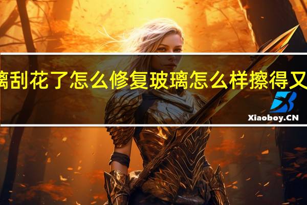 玻璃刮花了怎么修复 玻璃怎么样擦得又干净又快