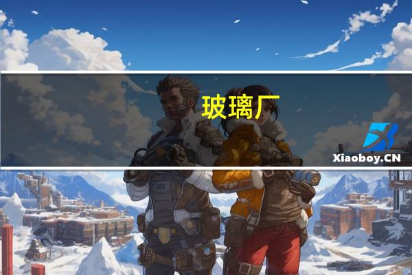 玻璃厂（关于玻璃厂的介绍）