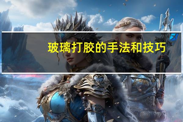 玻璃打胶的手法和技巧（打玻璃胶技巧）