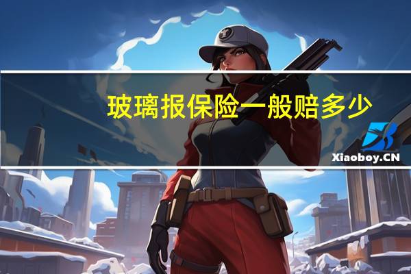 玻璃报保险一般赔多少