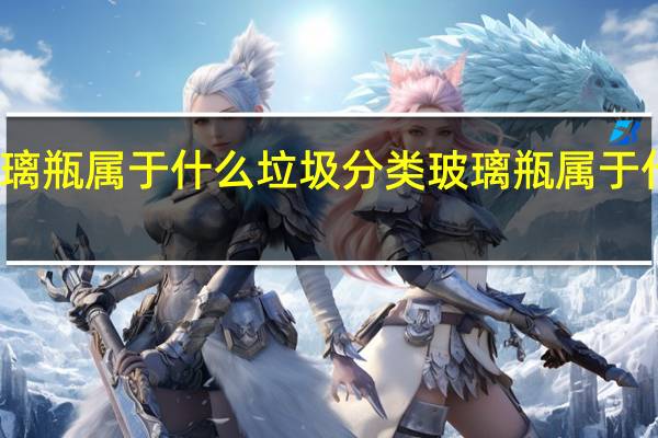 玻璃瓶属于什么垃圾分类 玻璃瓶属于什么垃圾
