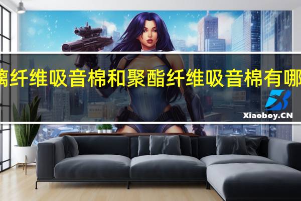 玻璃纤维吸音棉和聚酯纤维吸音棉有哪些区别啊