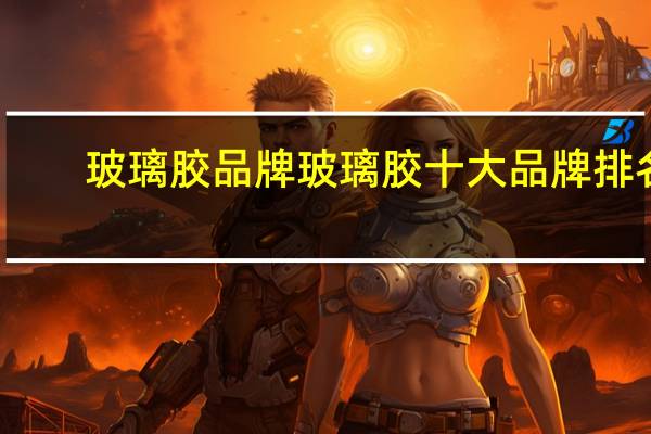 玻璃胶品牌玻璃胶十大品牌排名