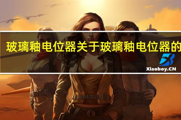 玻璃釉电位器 关于玻璃釉电位器的介绍