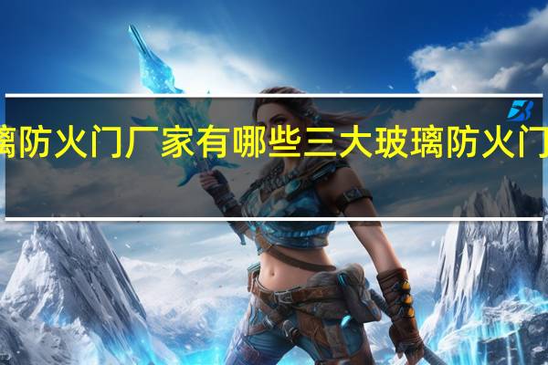 玻璃防火门厂家有哪些 三大玻璃防火门厂家盘点
