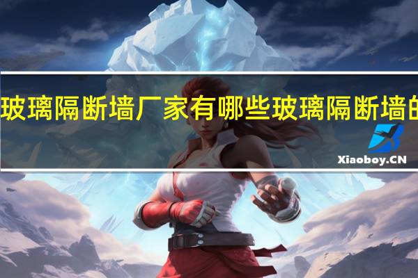 玻璃隔断墙厂家有哪些玻璃隔断墙的价格