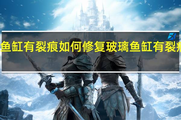 玻璃鱼缸有裂痕如何修复 玻璃鱼缸有裂痕怎样修复