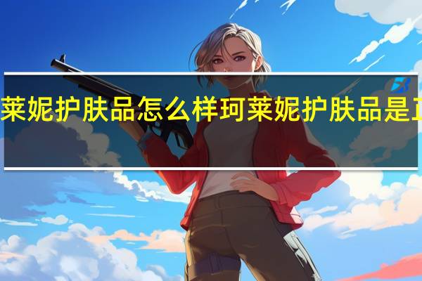 珂莱妮护肤品怎么样 珂莱妮护肤品是正规的吗