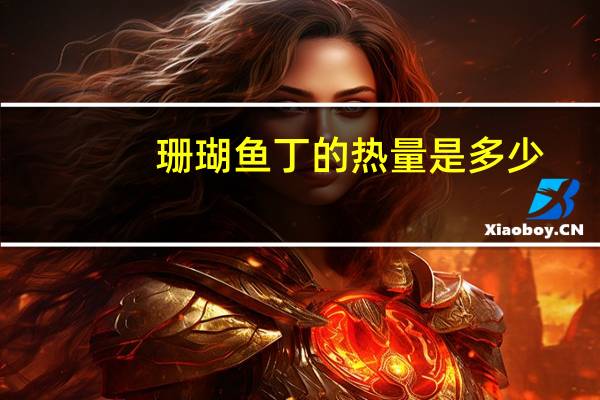 珊瑚鱼丁的热量是多少？