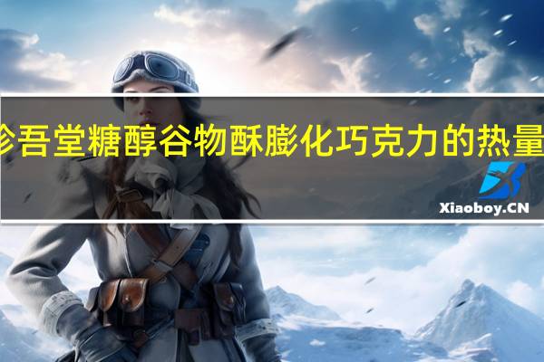 珍吾堂 糖醇谷物酥膨化巧克力的热量是多少