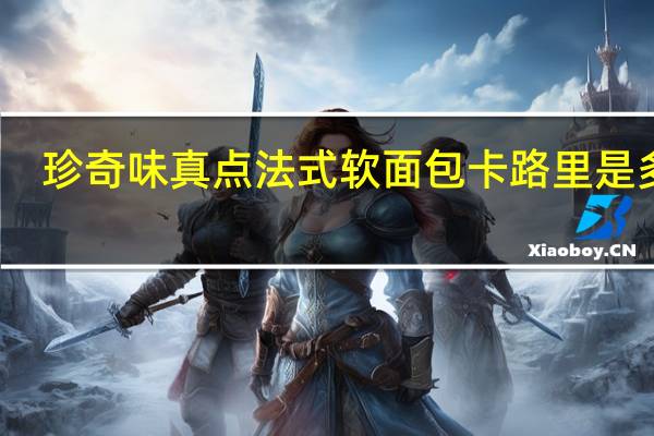 珍奇味 真点法式软面包卡路里是多少