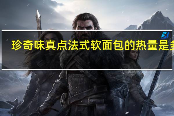 珍奇味 真点法式软面包的热量是多少