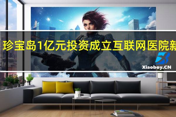 珍宝岛1亿元投资成立互联网医院新公司