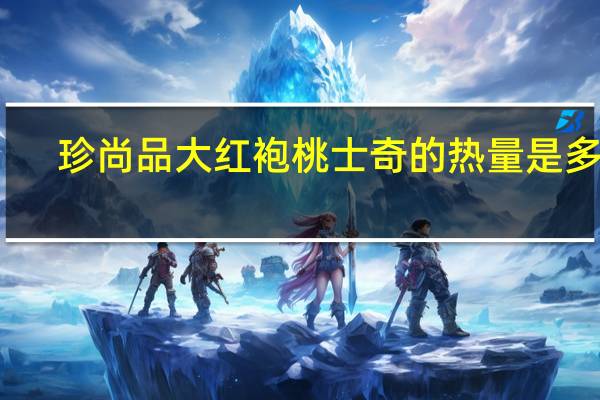 珍尚品大红袍桃士奇的热量是多少