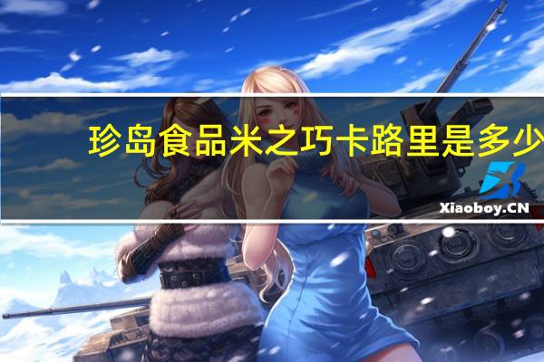 珍岛食品 米之巧卡路里是多少