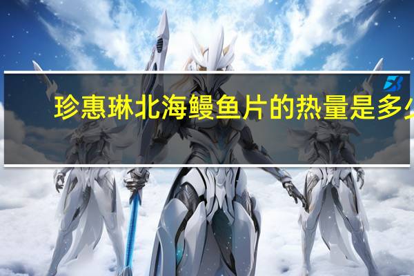 珍惠琳 北海鳗鱼片的热量是多少