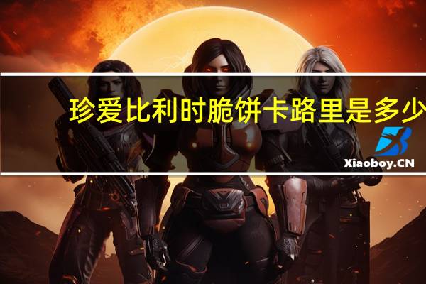 珍爱 比利时脆饼卡路里是多少