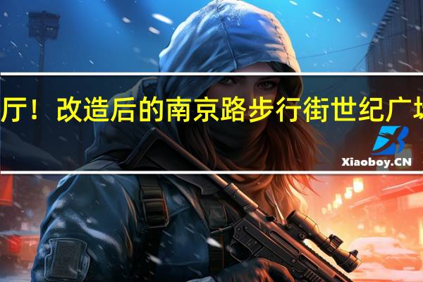 珍珠万花筒城市会客厅!改造后的南京路步行街世纪广场本月亮相 到底什么情况嘞