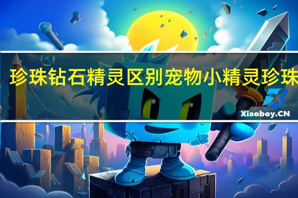珍珠钻石精灵区别 宠物小精灵珍珠攻略