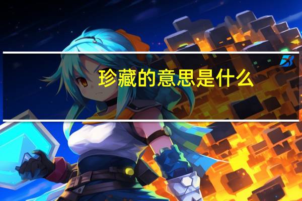 珍藏的意思是什么(珍藏的意思)