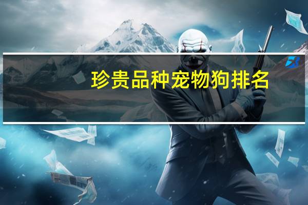 珍贵品种宠物狗排名