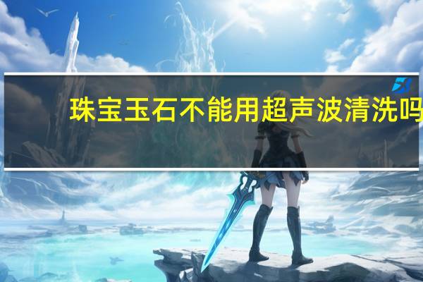 珠宝玉石不能用超声波清洗吗