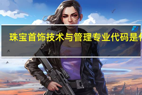 珠宝首饰技术与管理专业代码是什么