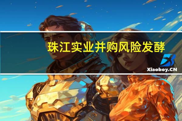 珠江实业并购风险发酵:项目开发滞缓 业绩瓶颈难破