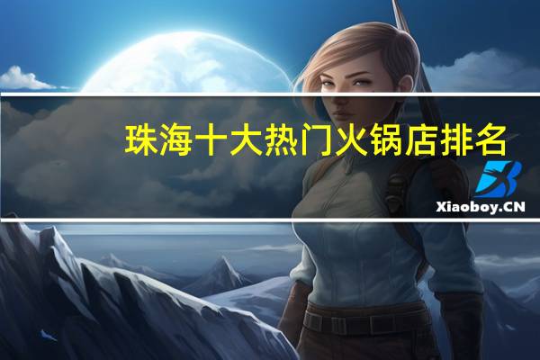 珠海十大热门火锅店排名：粤大伯第3，第6深巷中的美味