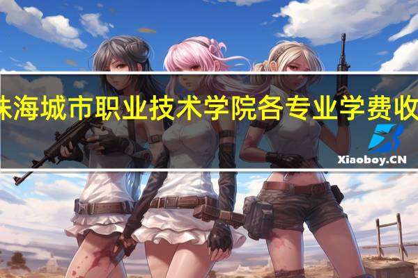 珠海城市职业技术学院各专业学费收费标准