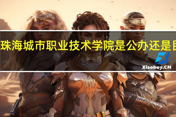珠海城市职业技术学院是公办还是民办的