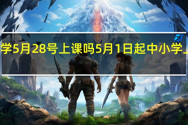 珠海小学5月28号上课吗 5月1日起中小学上课时间有变