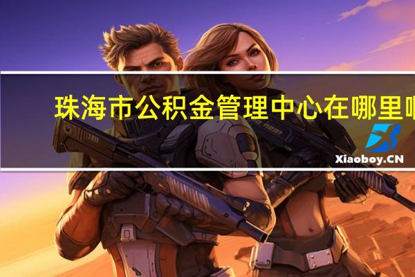 珠海市公积金管理中心在哪里啊？