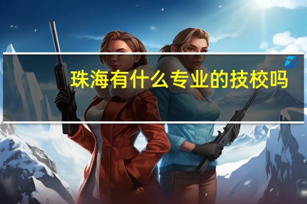珠海有什么专业的技校吗