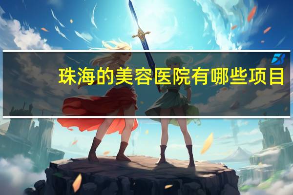 珠海的美容医院有哪些项目,珠海汽车美容店排名