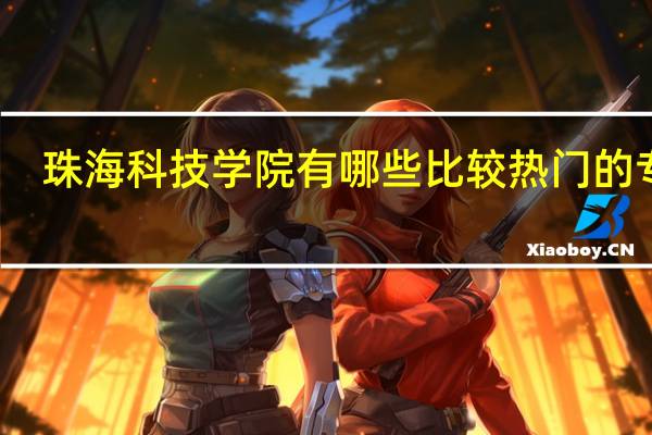 珠海科技学院有哪些比较热门的专业