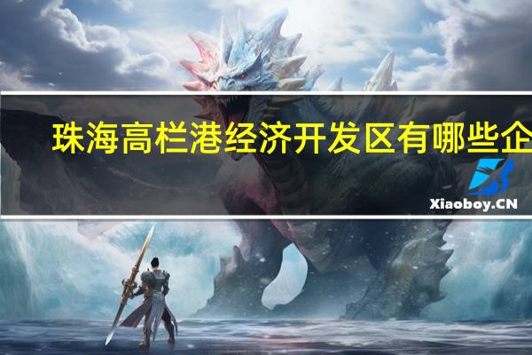 珠海高栏港经济开发区有哪些企业
