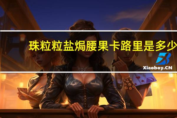 珠粒粒 盐焗腰果卡路里是多少