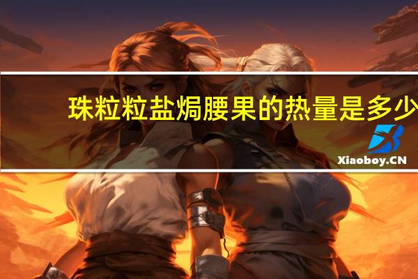 珠粒粒 盐焗腰果的热量是多少