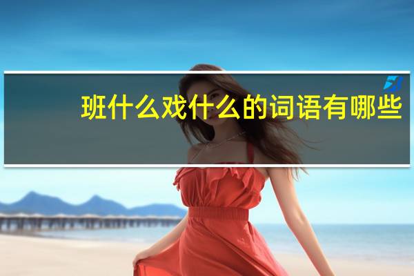 班什么戏什么的词语有哪些?